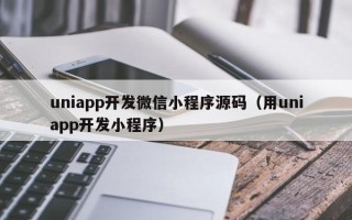 uniapp开发微信小程序源码（用uniapp开发小程序）