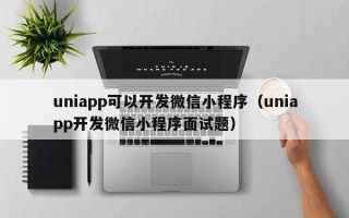 uniapp可以开发微信小程序（uniapp开发微信小程序面试题）