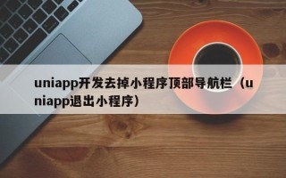 uniapp开发去掉小程序顶部导航栏（uniapp退出小程序）