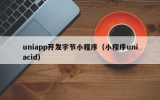 uniapp开发字节小程序（小程序uniacid）