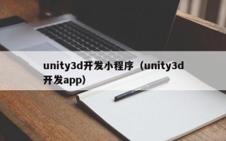 unity3d开发小程序（unity3d开发app）