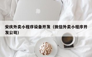 安庆外卖小程序设备开发（微信外卖小程序开发公司）