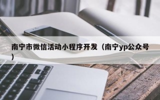 南宁市微信活动小程序开发（南宁yp公众号）