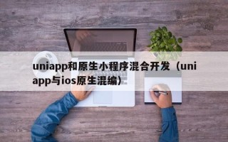 uniapp和原生小程序混合开发（uniapp与ios原生混编）