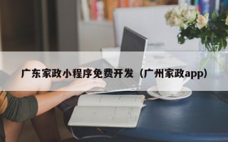 广东家政小程序免费开发（广州家政app）