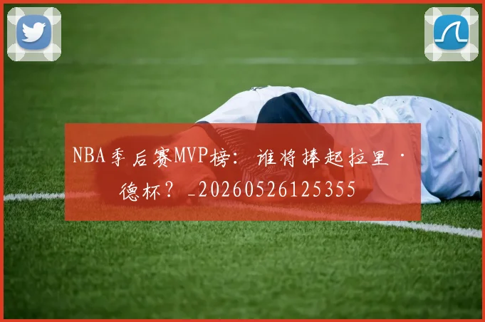 NBA季后赛MVP榜:谁将捧起拉里·伯德杯?_20260526125355