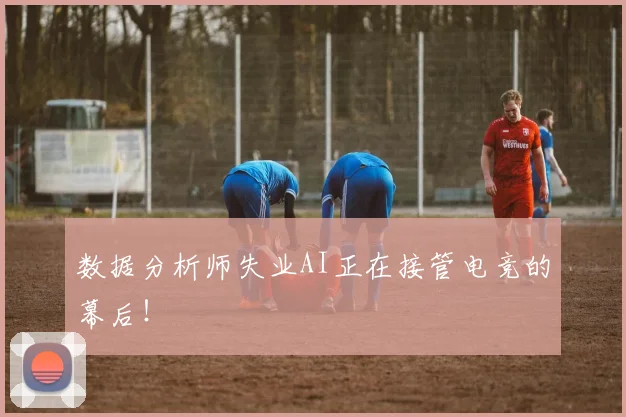 数据分析师失业AI正在接管电竞的幕后!