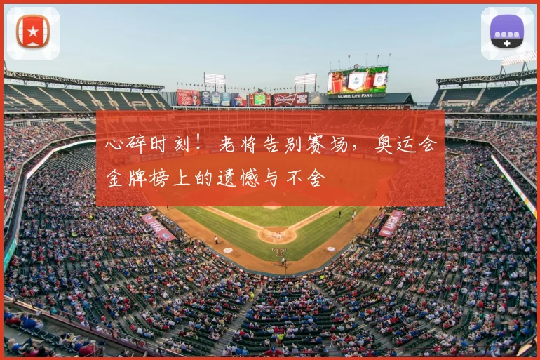 心碎时刻！老将告别赛场，奥运会金牌榜上的遗憾与不舍