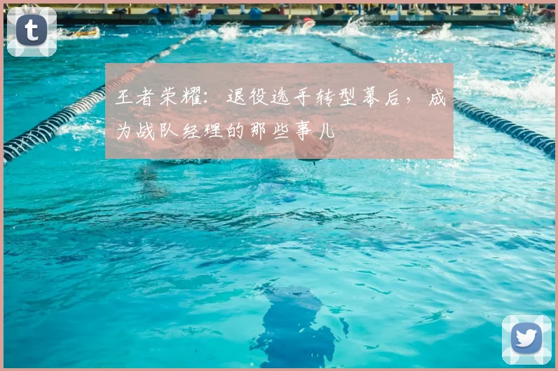 王者荣耀:退役选手转型幕后,成为战队经理的那些事儿