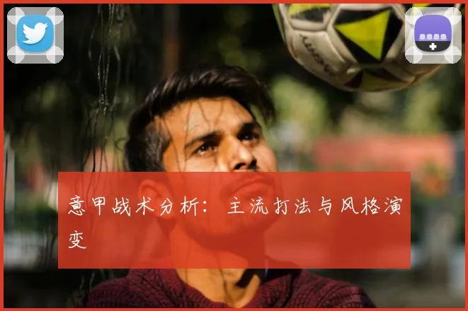 意甲战术分析:主流打法与风格演变