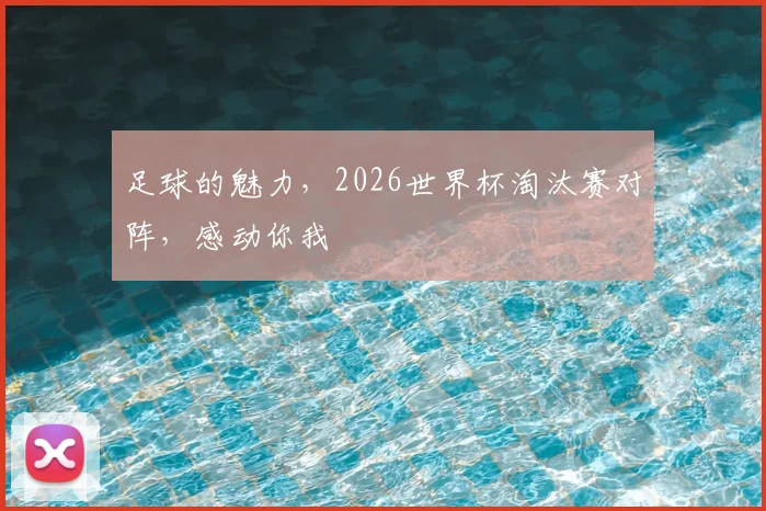 足球的魅力，2026世界杯淘汰赛对阵，感动你我