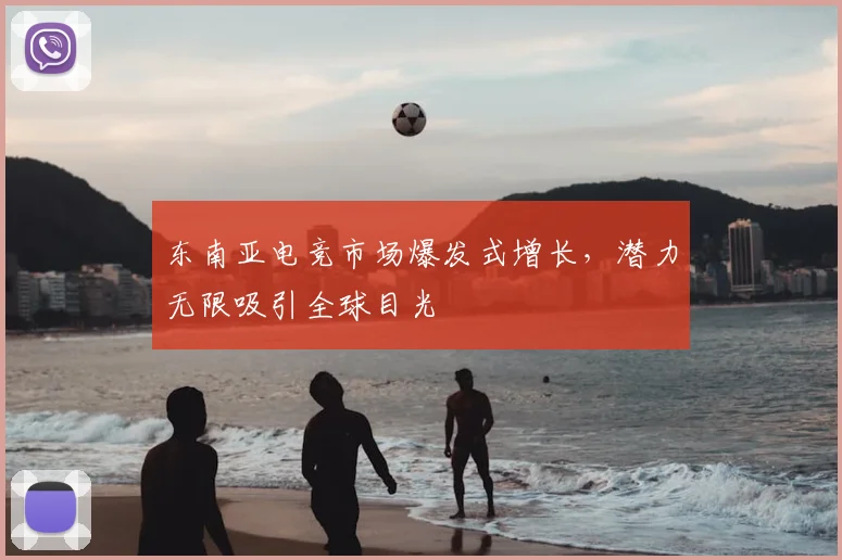 东南亚电竞市场爆发式增长,潜力无限吸引全球目光