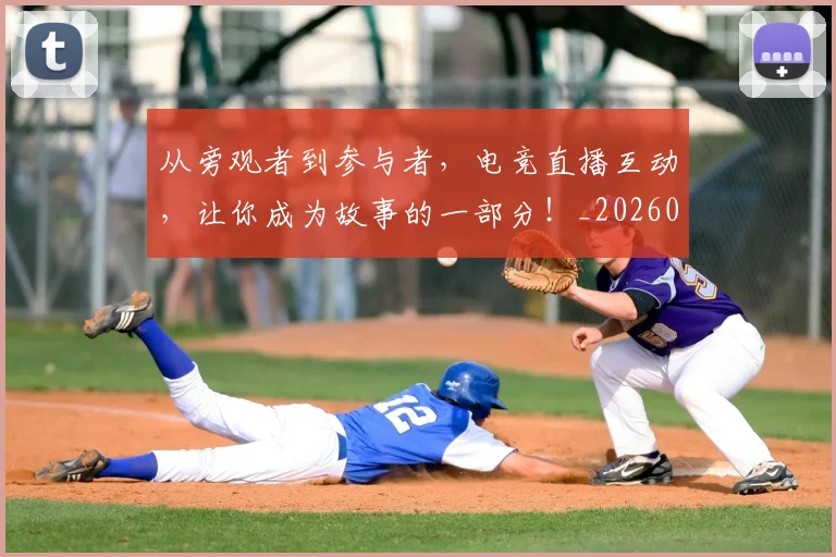 从旁观者到参与者,电竞直播互动,让你成为故事的一部分!_20260703214657