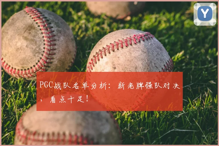 PGC战队名单分析:新老牌强队对决,看点十足!