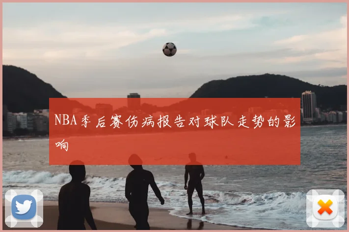 NBA季后赛伤病报告对球队走势的影响