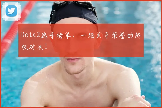 Dota2选手榜单，一场关乎荣誉的终极对决！