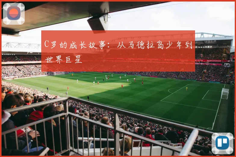 C罗的成长故事：从马德拉岛少年到世界巨星