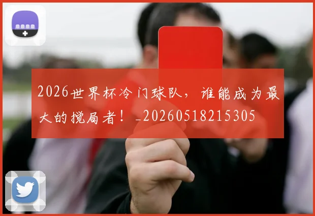 2026世界杯冷门球队,谁能成为最大的搅局者!_20260518215305