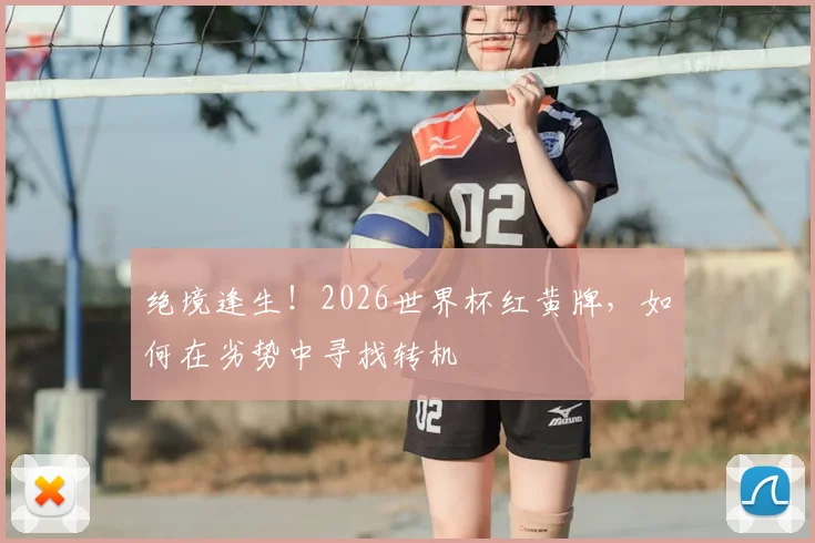 绝境逢生！2026世界杯红黄牌，如何在劣势中寻找转机