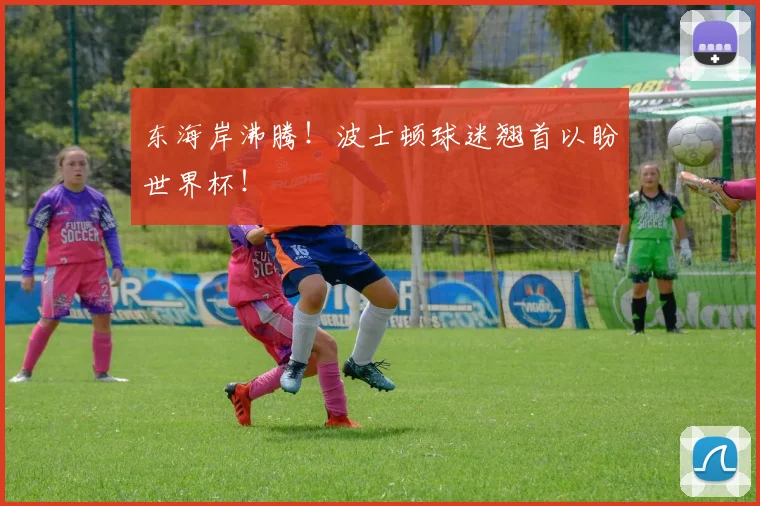 东海岸沸腾!波士顿球迷翘首以盼世界杯!