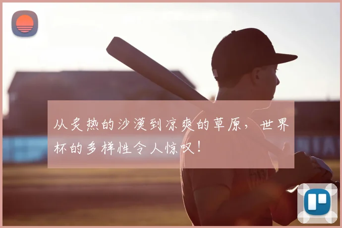 从炙热的沙漠到凉爽的草原,世界杯的多样性令人惊叹!