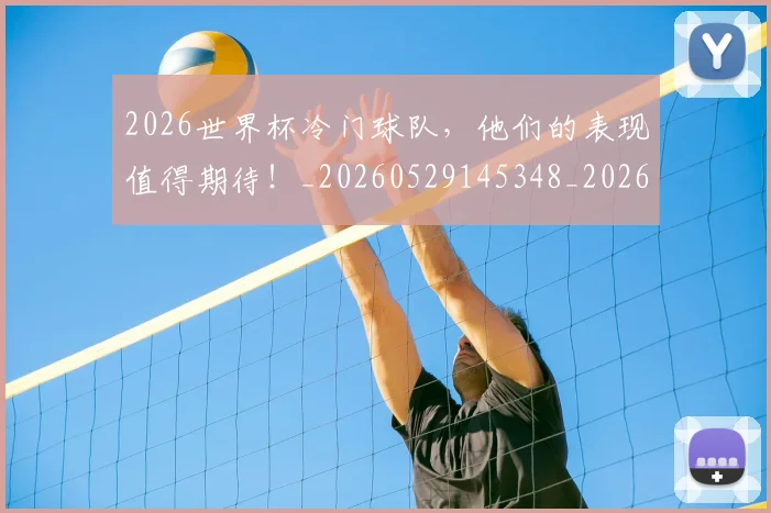 2026世界杯冷门球队,他们的表现值得期待!_20260529145348_20260702033257