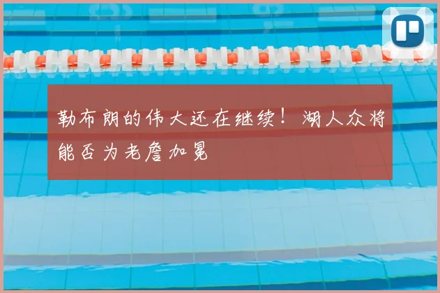 勒布朗的伟大还在继续!湖人众将能否为老詹加冕