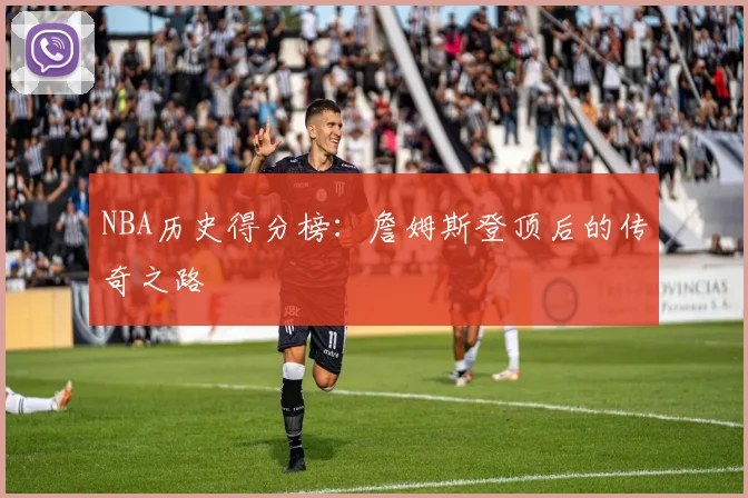 NBA历史得分榜:詹姆斯登顶后的传奇之路