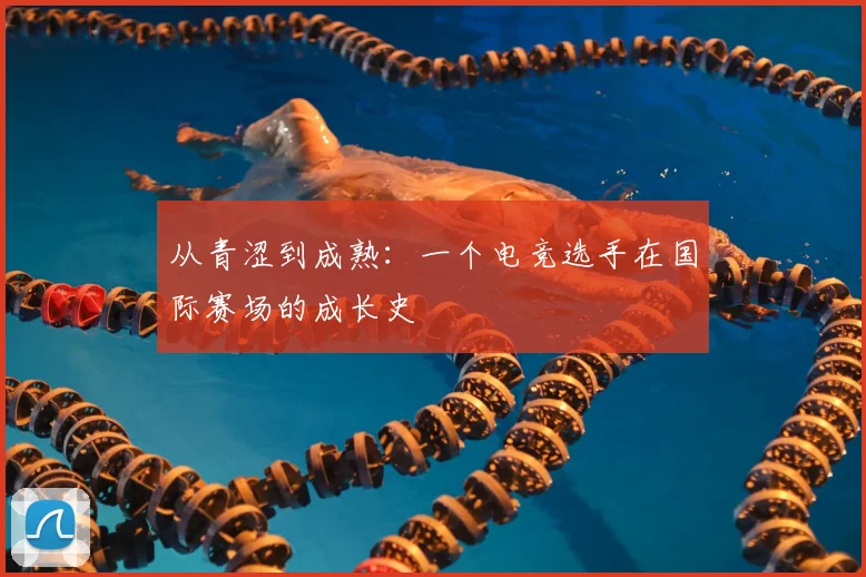 从青涩到成熟:一个电竞选手在国际赛场的成长史
