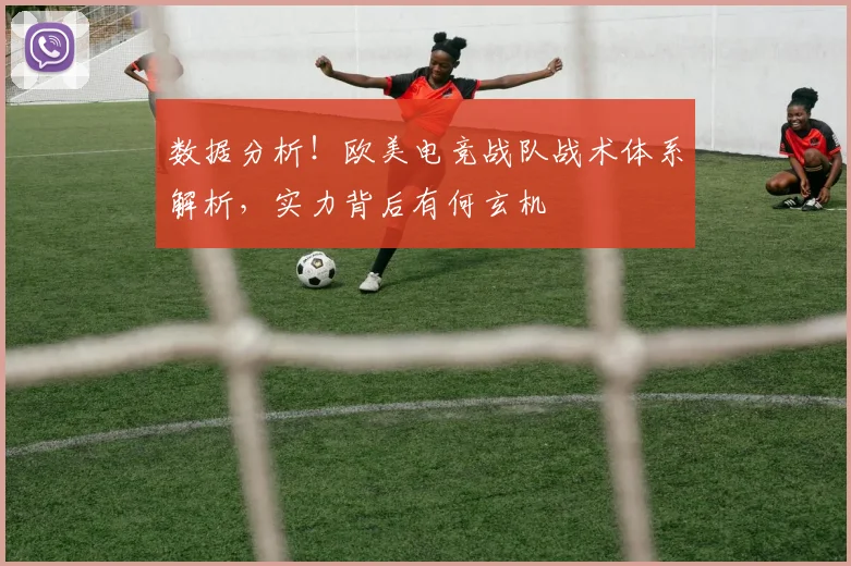 数据分析!欧美电竞战队战术体系解析,实力背后有何玄机