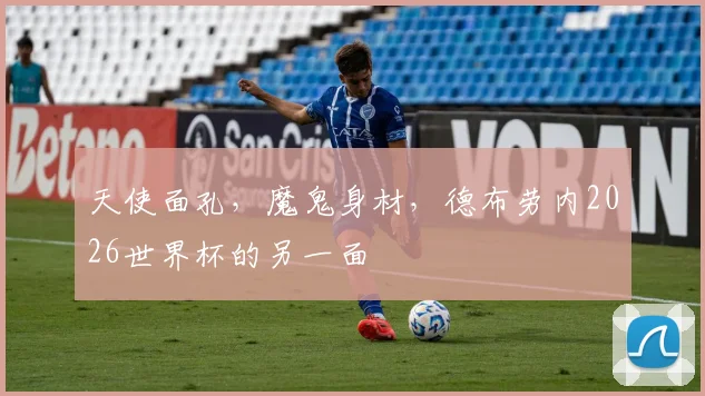 天使面孔，魔鬼身材，德布劳内2026世界杯的另一面