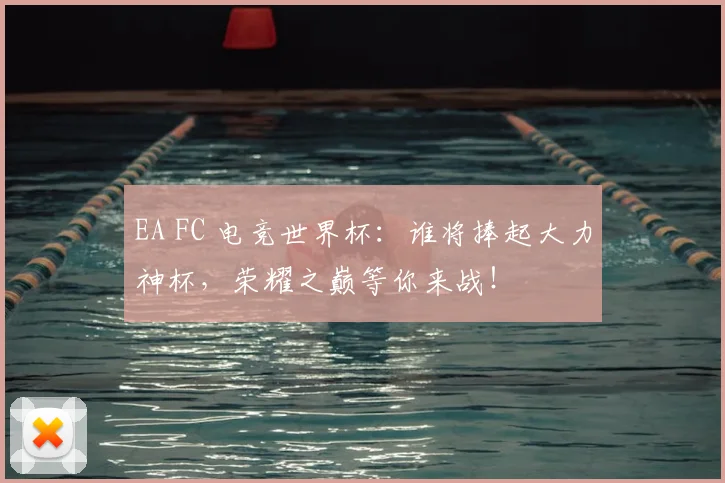 EA FC 电竞世界杯：谁将捧起大力神杯，荣耀之巅等你来战！
