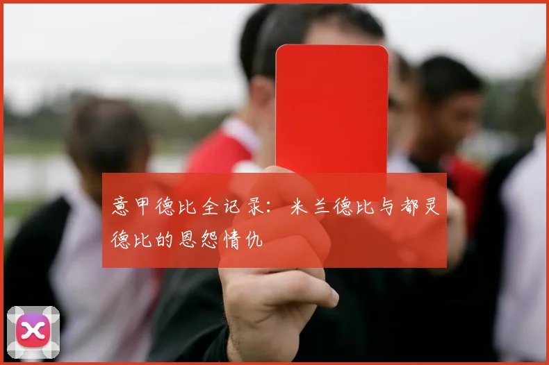 意甲德比全记录:米兰德比与都灵德比的恩怨情仇
