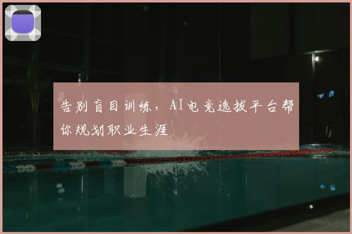 告别盲目训练,AI电竞选拔平台帮你规划职业生涯