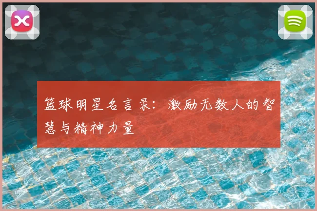 篮球明星名言录:激励无数人的智慧与精神力量