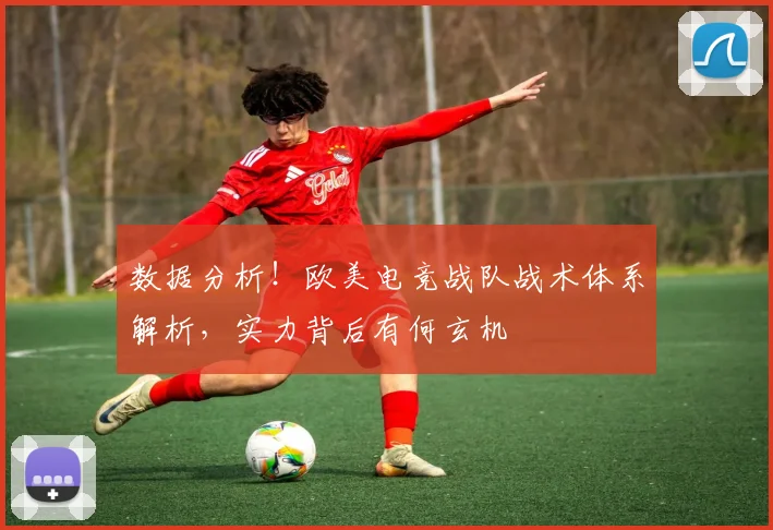 数据分析!欧美电竞战队战术体系解析,实力背后有何玄机