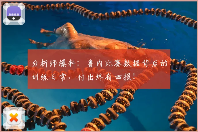 分析师爆料:鲁内比赛数据背后的训练日常,付出终有回报!