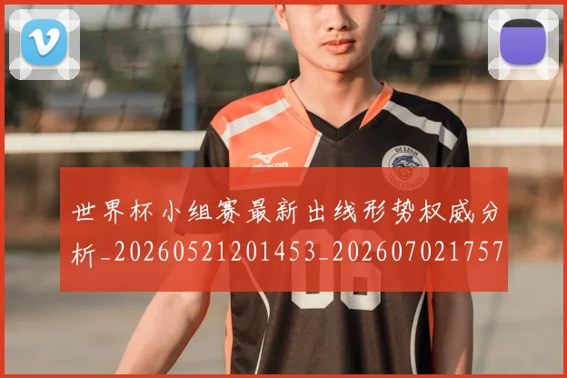 世界杯小组赛最新出线形势权威分析_20260521201453_20260702175709