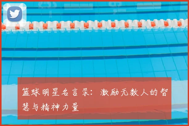 篮球明星名言录:激励无数人的智慧与精神力量