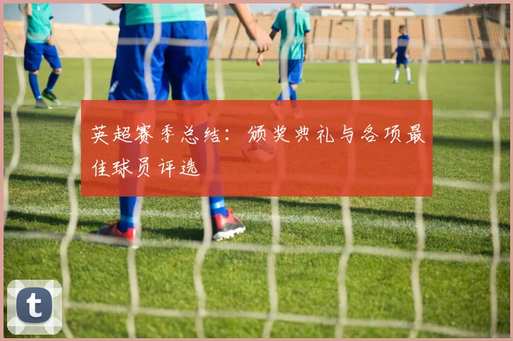 英超赛季总结:颁奖典礼与各项最佳球员评选