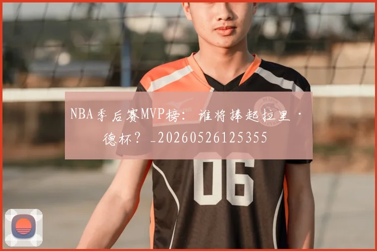 NBA季后赛MVP榜:谁将捧起拉里·伯德杯?_20260526125355