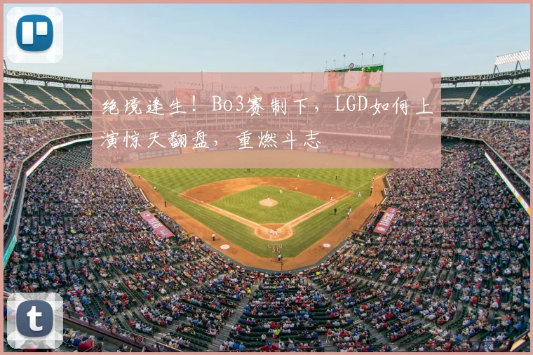 绝境逢生!Bo3赛制下,LGD如何上演惊天翻盘,重燃斗志