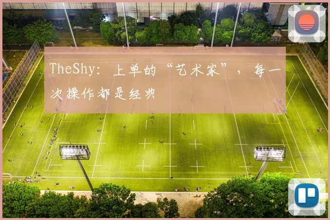 TheShy:上单的“艺术家”,每一次操作都是经典