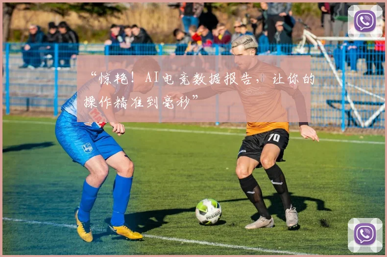 “惊艳！AI电竞数据报告，让你的操作精准到毫秒”