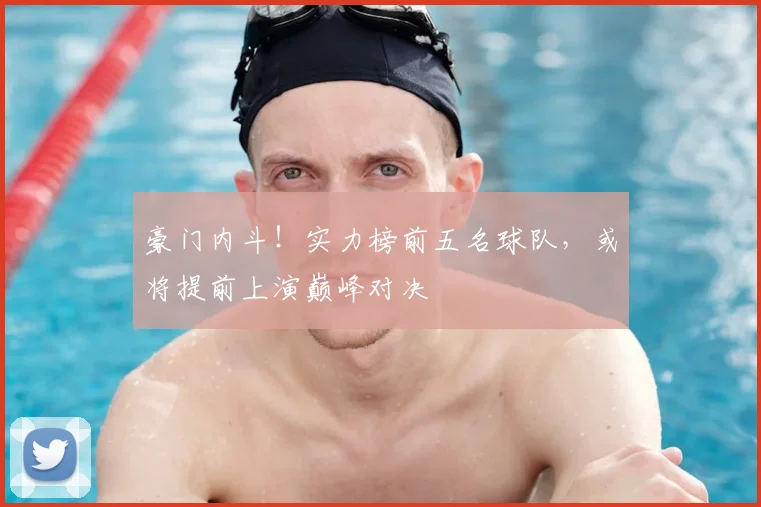 豪门内斗!实力榜前五名球队,或将提前上演巅峰对决