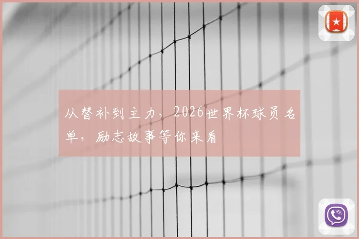 从替补到主力,2026世界杯球员名单,励志故事等你来看
