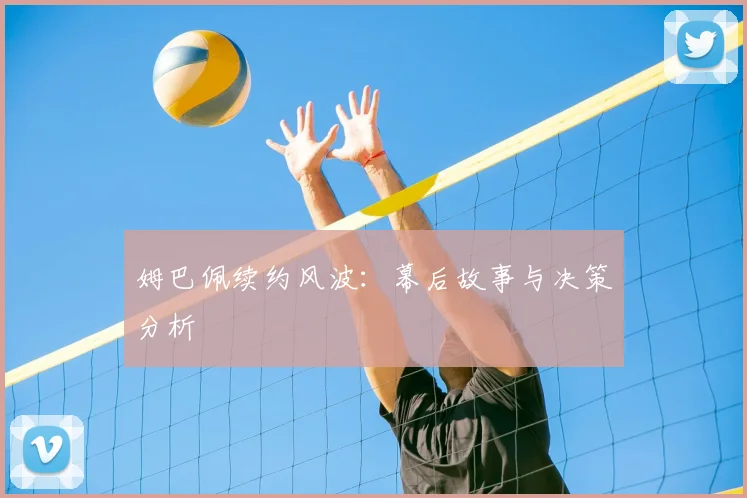 姆巴佩续约风波:幕后故事与决策分析
