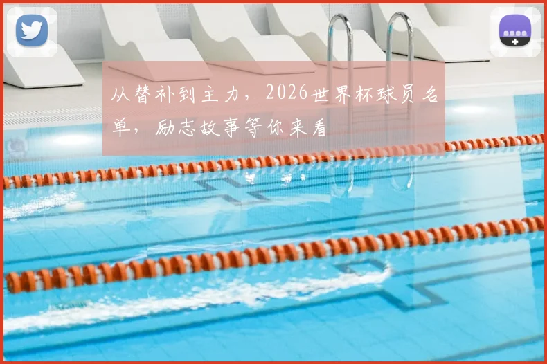 从替补到主力,2026世界杯球员名单,励志故事等你来看