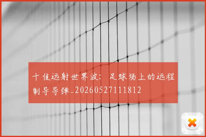 十佳远射世界波：足球场上的远程制导导弹_20260527111812