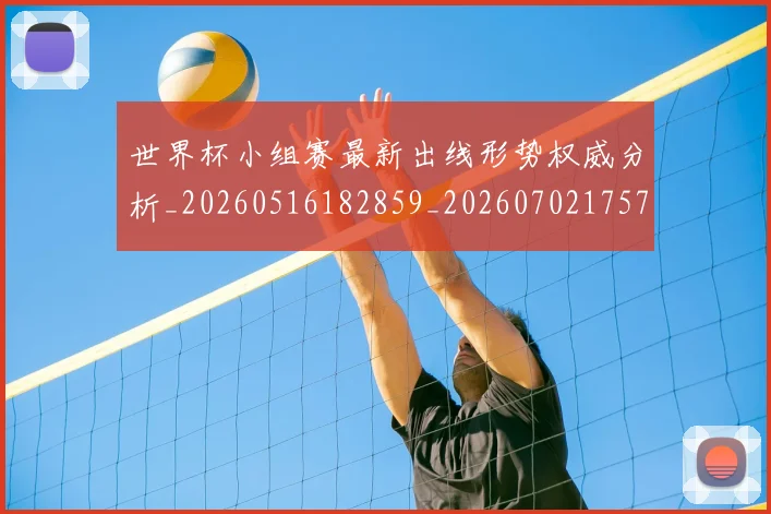 世界杯小组赛最新出线形势权威分析_20260516182859_20260702175709